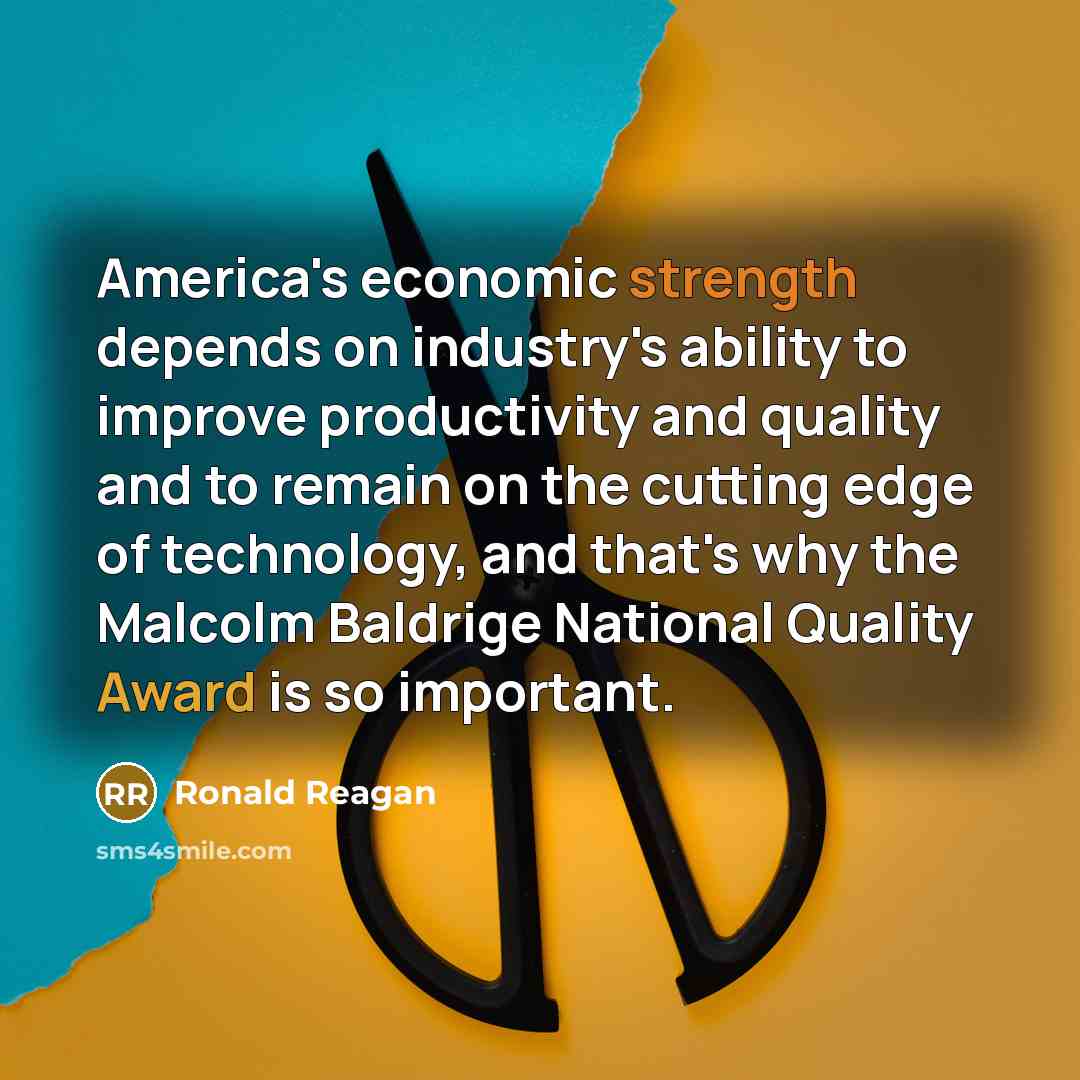 “America's economic strength depends on industry's ability to improve productivity and quality and to remain on the cutting edge of technology, and that's why the Malcolm Baldrige National Quality Award is so important.” quote by Ronald Reagan