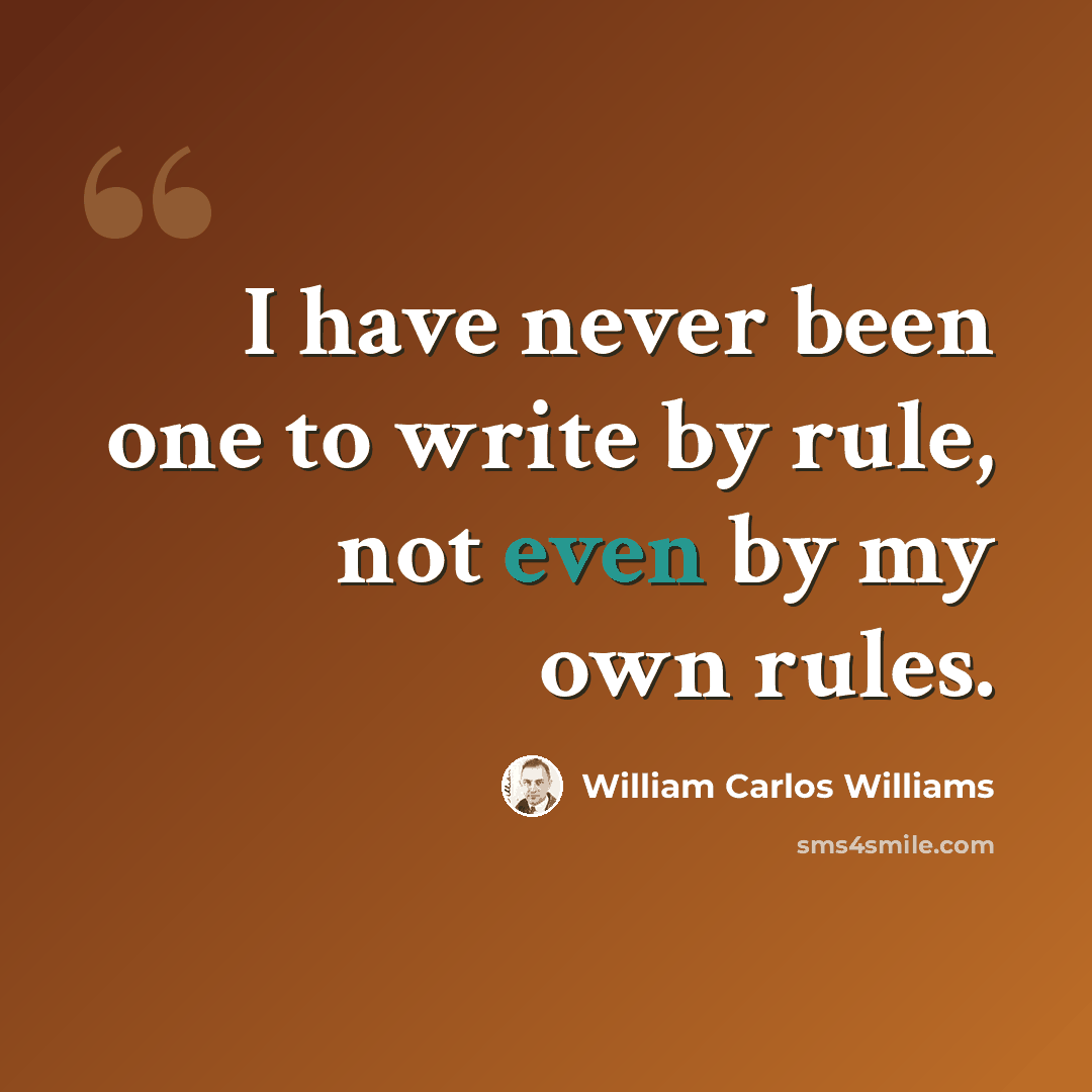 “I have never been one to write by rule, not even by my own rules.” quote by William Carlos Williams
