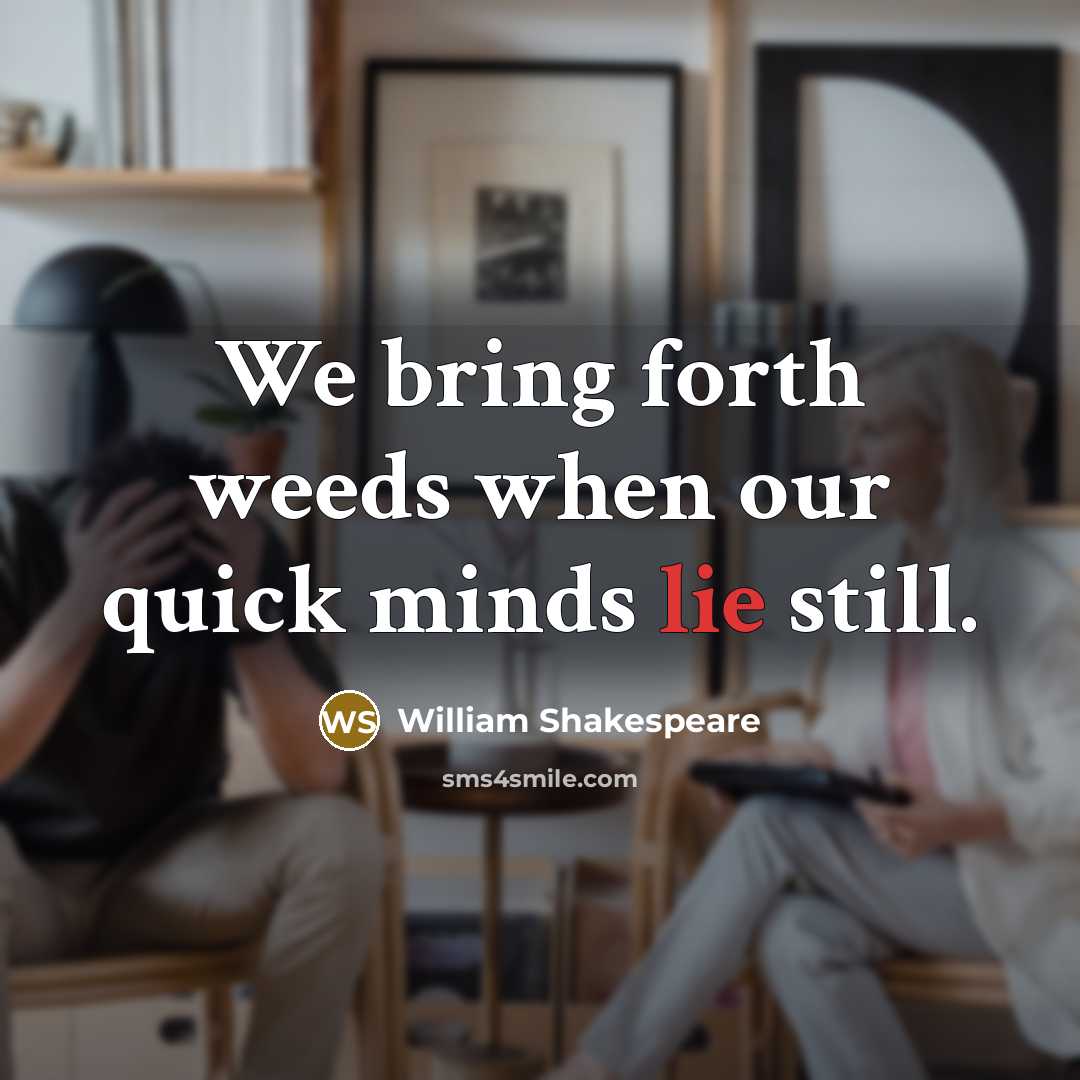 “We bring forth weeds when our quick minds lie still.” quote by William Shakespeare
