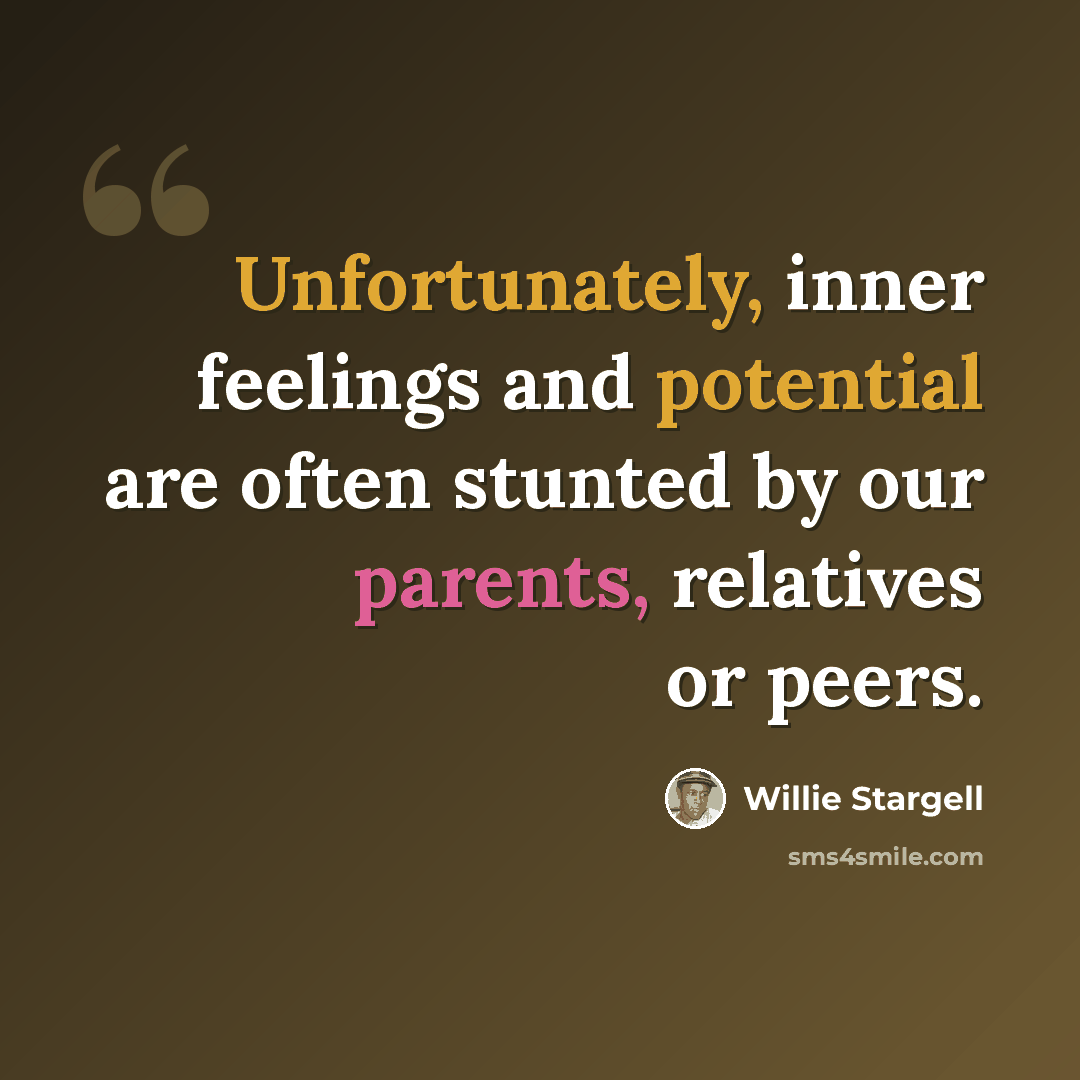 “Unfortunately, inner feelings and potential are often stunted by our parents, relatives or peers.” quote by Willie Stargell