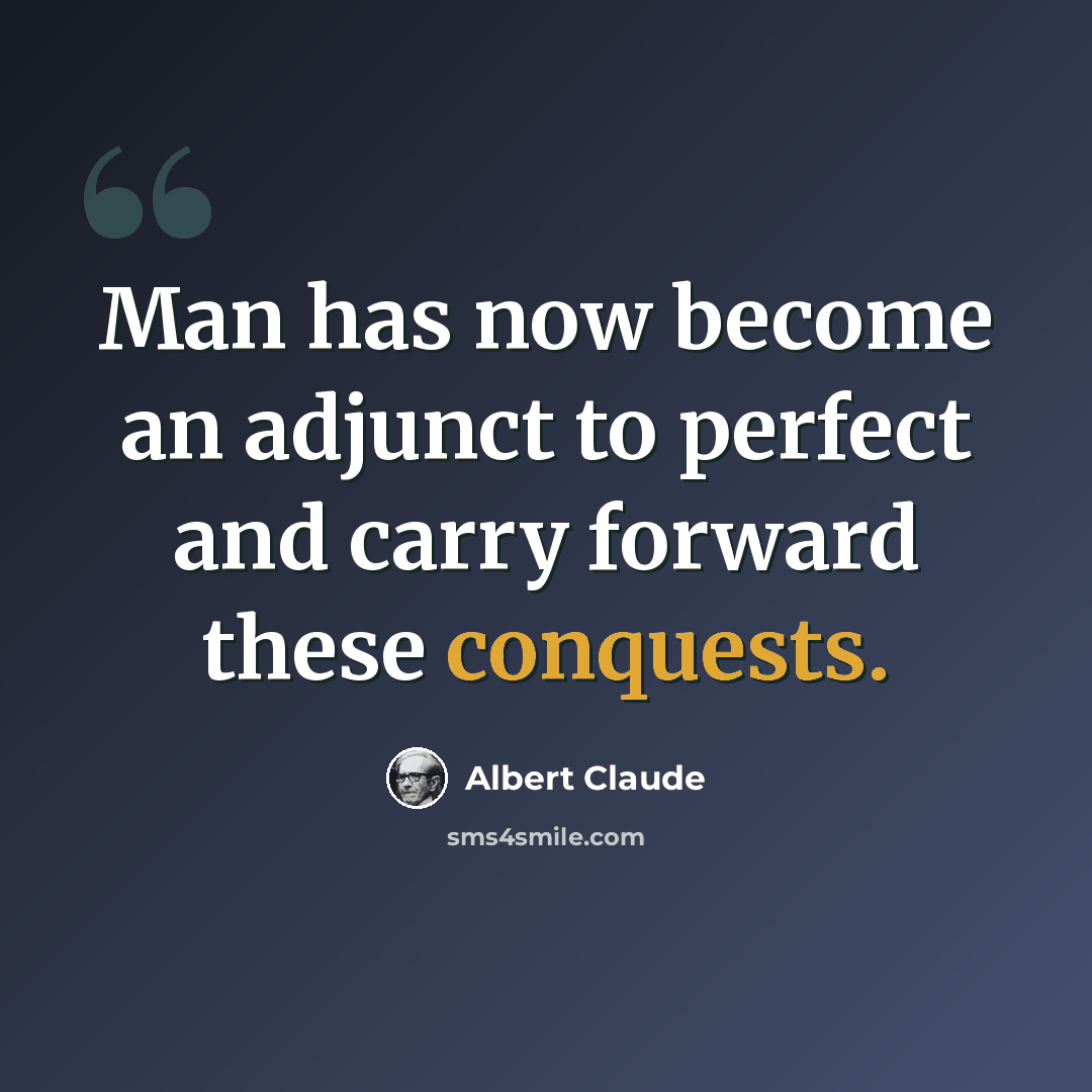 “Man has now become an adjunct to perfect and carry forward these conquests.” quote by Albert Claude