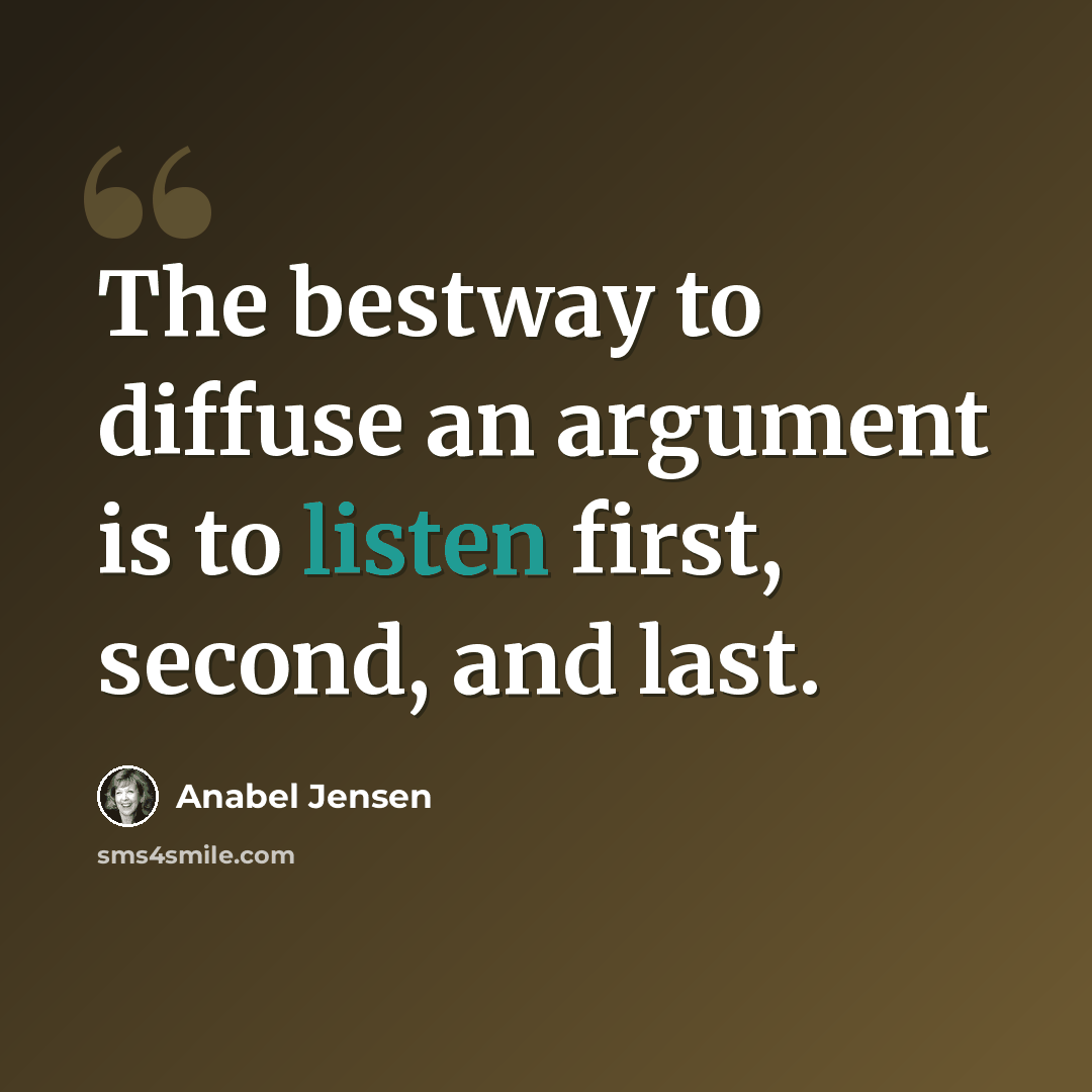 “The bestway to diffuse an argument is to listen first, second, and last.” quote by Anabel Jensen