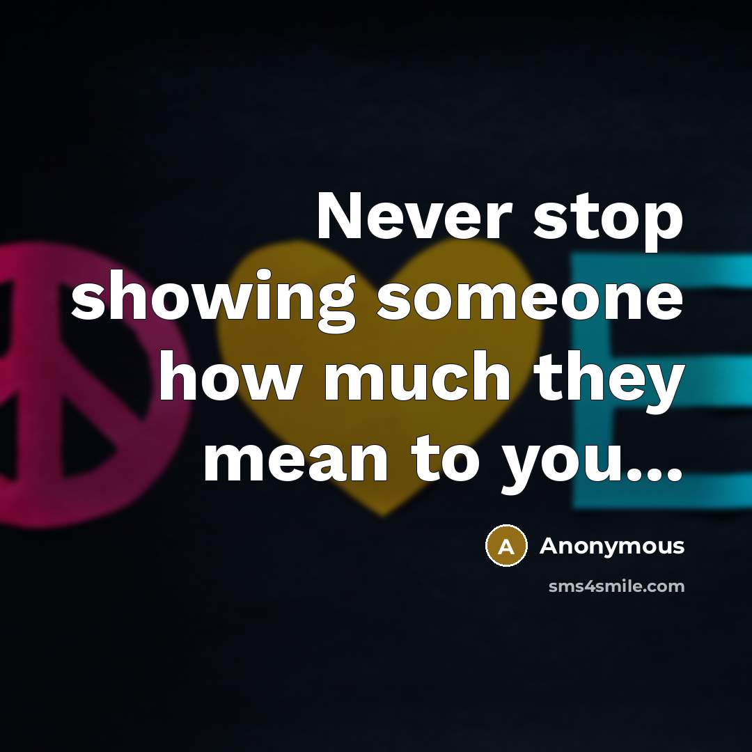 “Never stop showing someone how much they mean to you...” quote by Anonymous