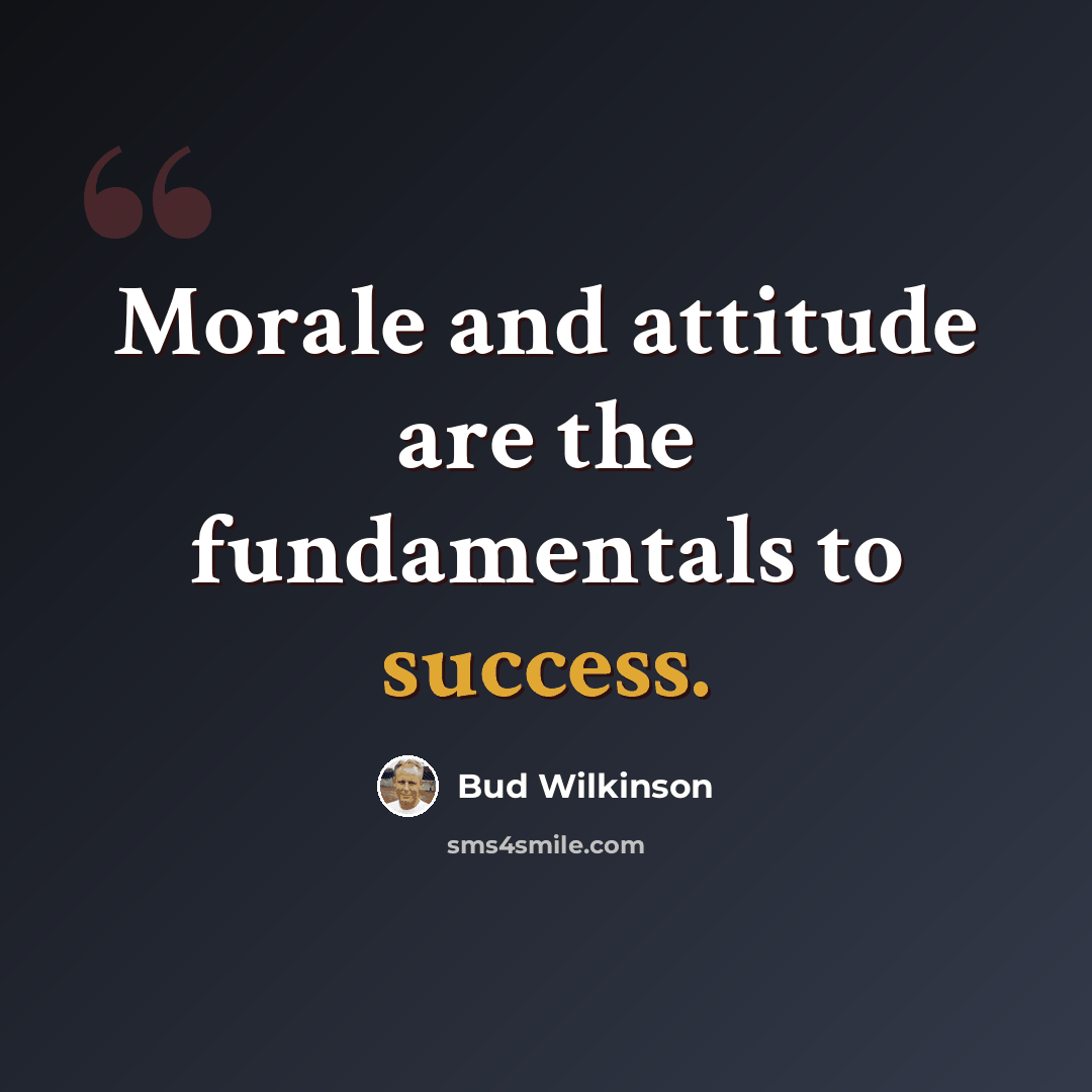 “Morale and attitude are the fundamentals to success.” quote by Bud Wilkinson