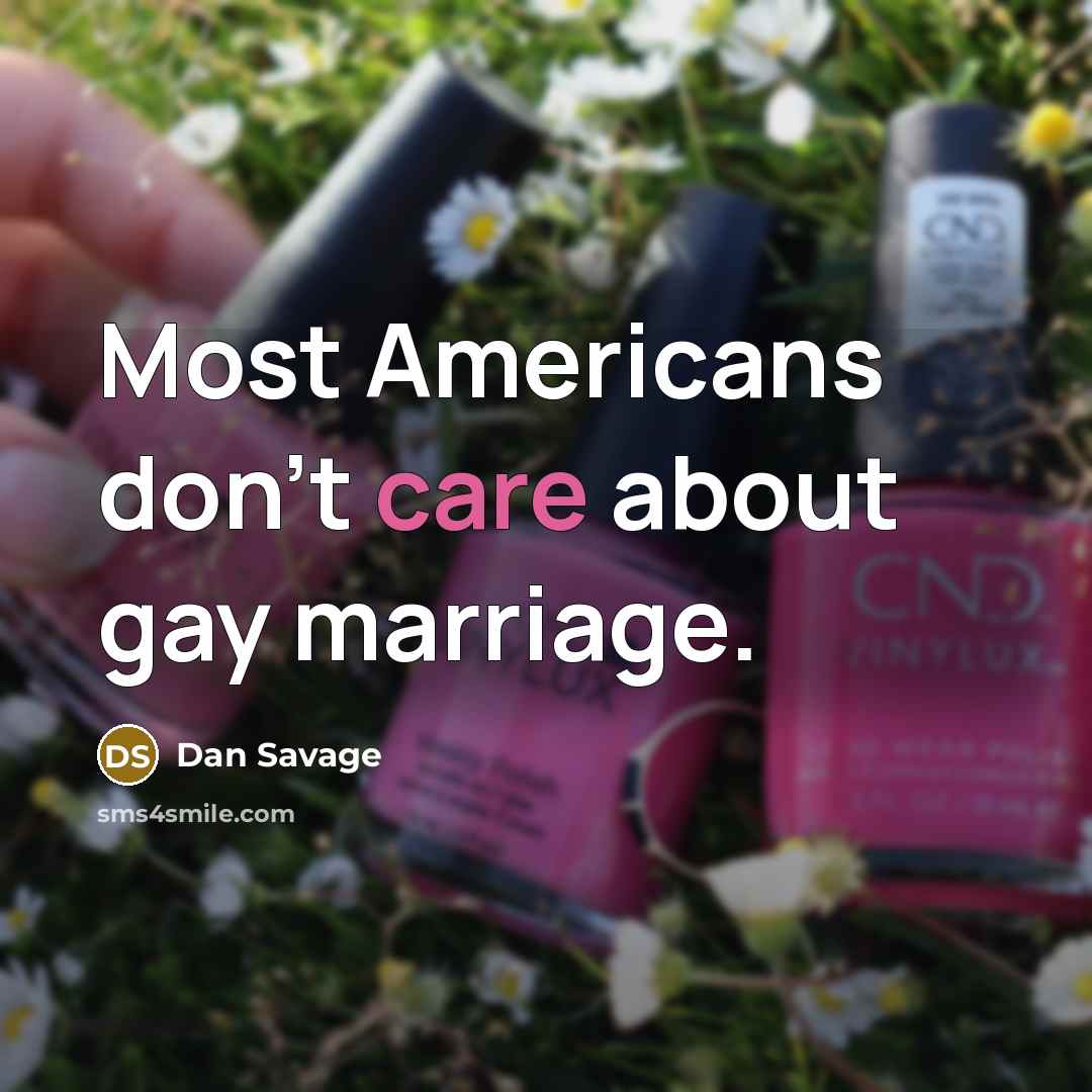 “Most Americans don't care about gay marriage.” quote by Dan Savage