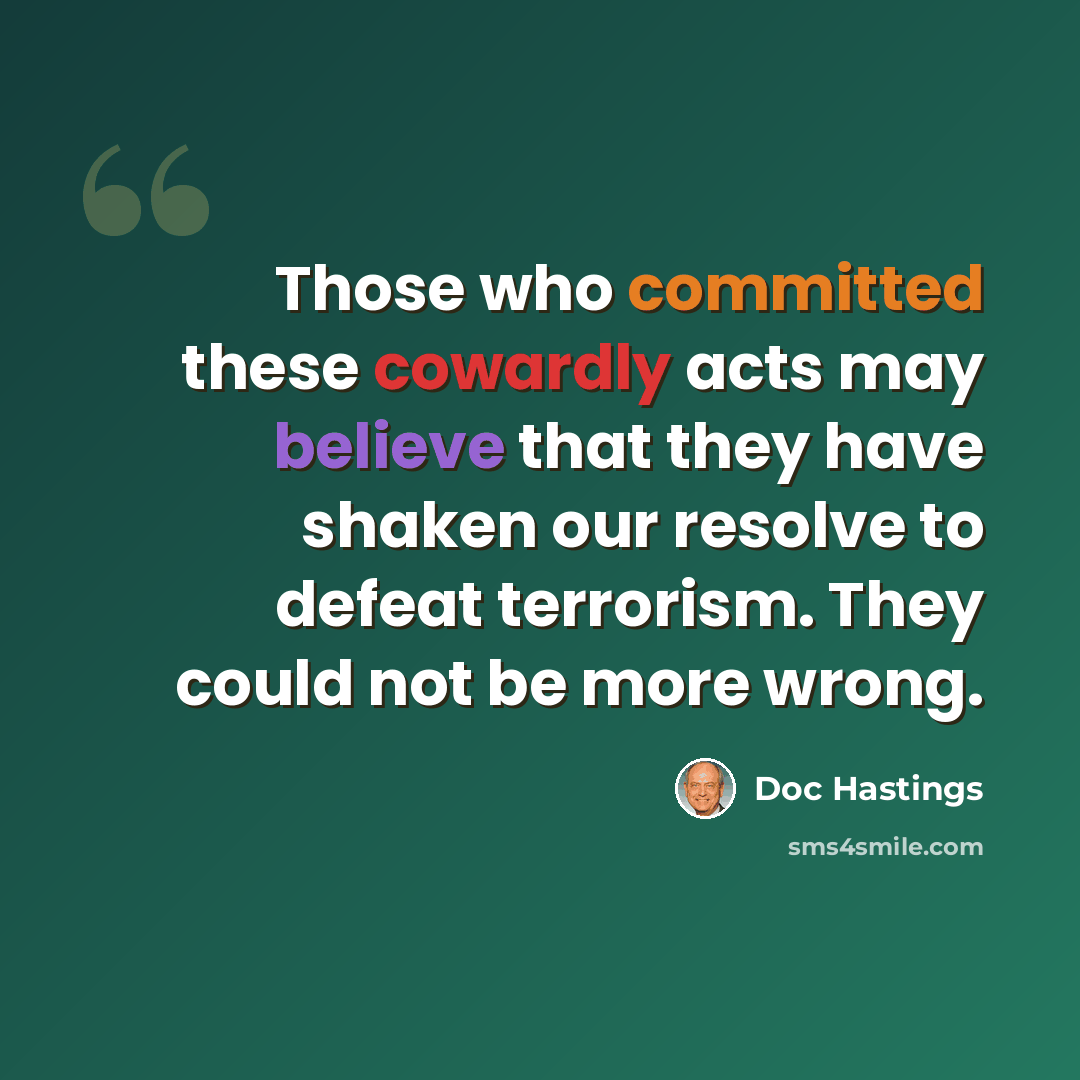 “Those who committed these cowardly acts may believe that they have shaken our resolve to defeat terrorism. They could not be more wrong.” quote by Doc Hastings