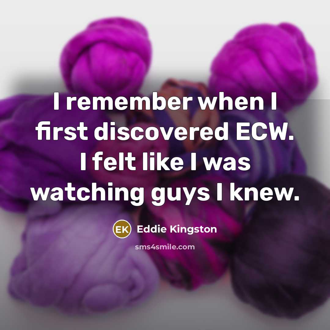 “I remember when I first discovered ECW. I felt like I was watching guys I knew.” quote by Eddie Kingston