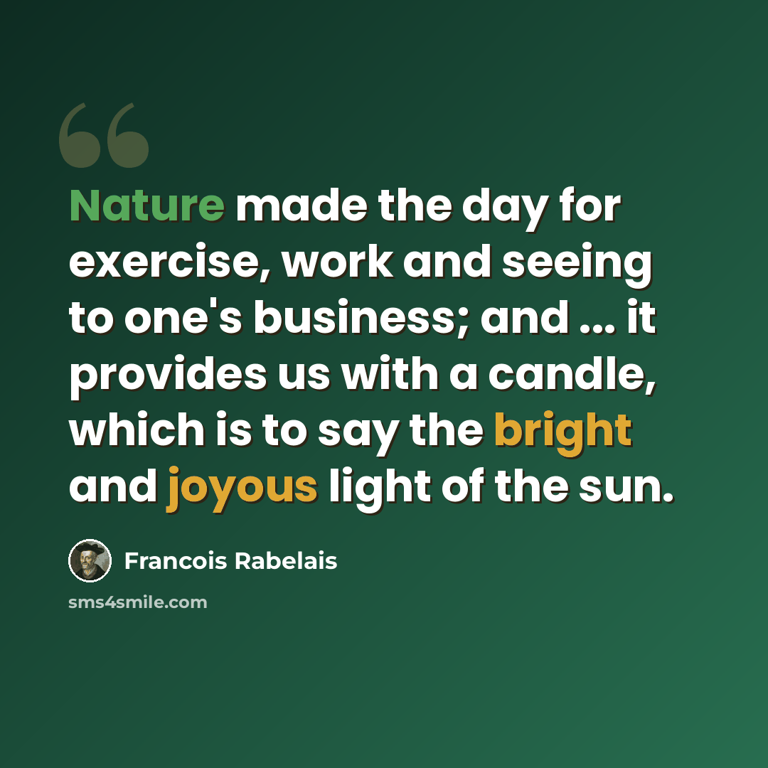 “Nature made the day for exercise, work and seeing to one's business; and ... it provides us with a candle, which is to say the bright and joyous light of the sun.” quote by Francois Rabelais