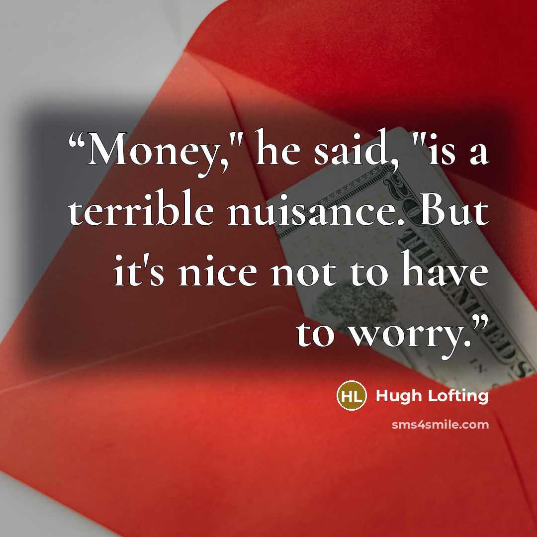 “Money," he said, "is a terrible nuisance. But it's nice not to have to worry.” quote by Hugh Lofting