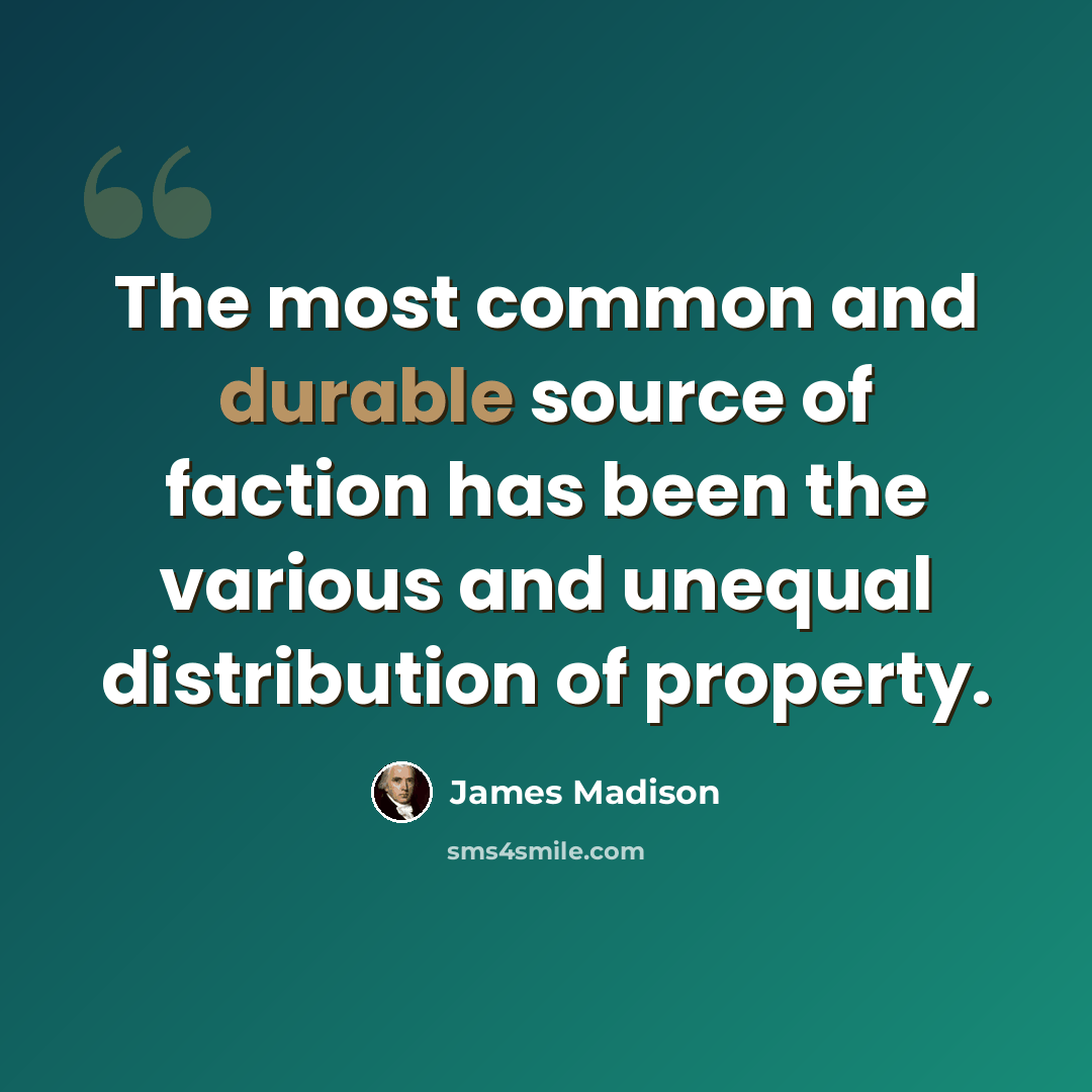 “The most common and durable source of faction has been the various and unequal distribution of property.” quote by James Madison
