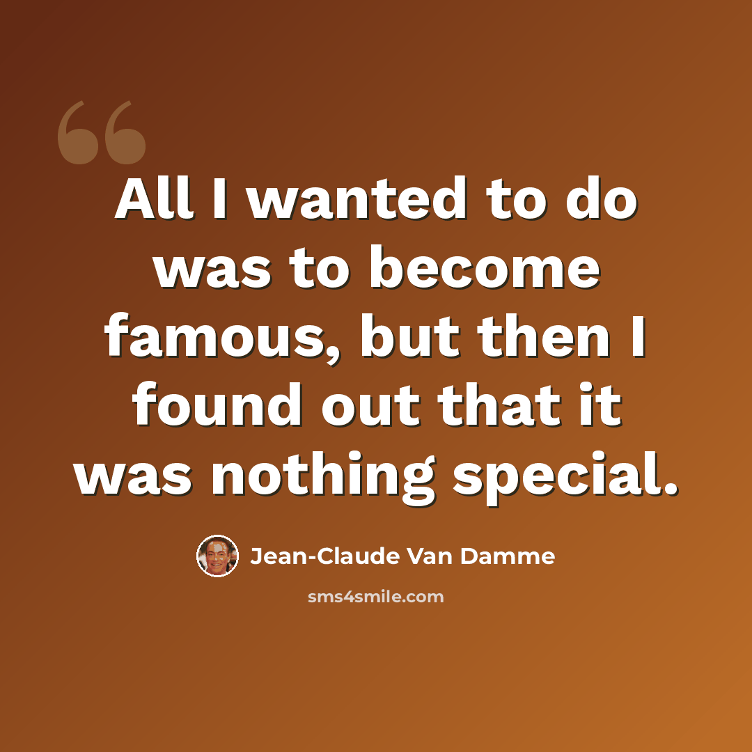 “All I wanted to do was to become famous, but then I found out that it was nothing special.” quote by Jean-Claude Van Damme