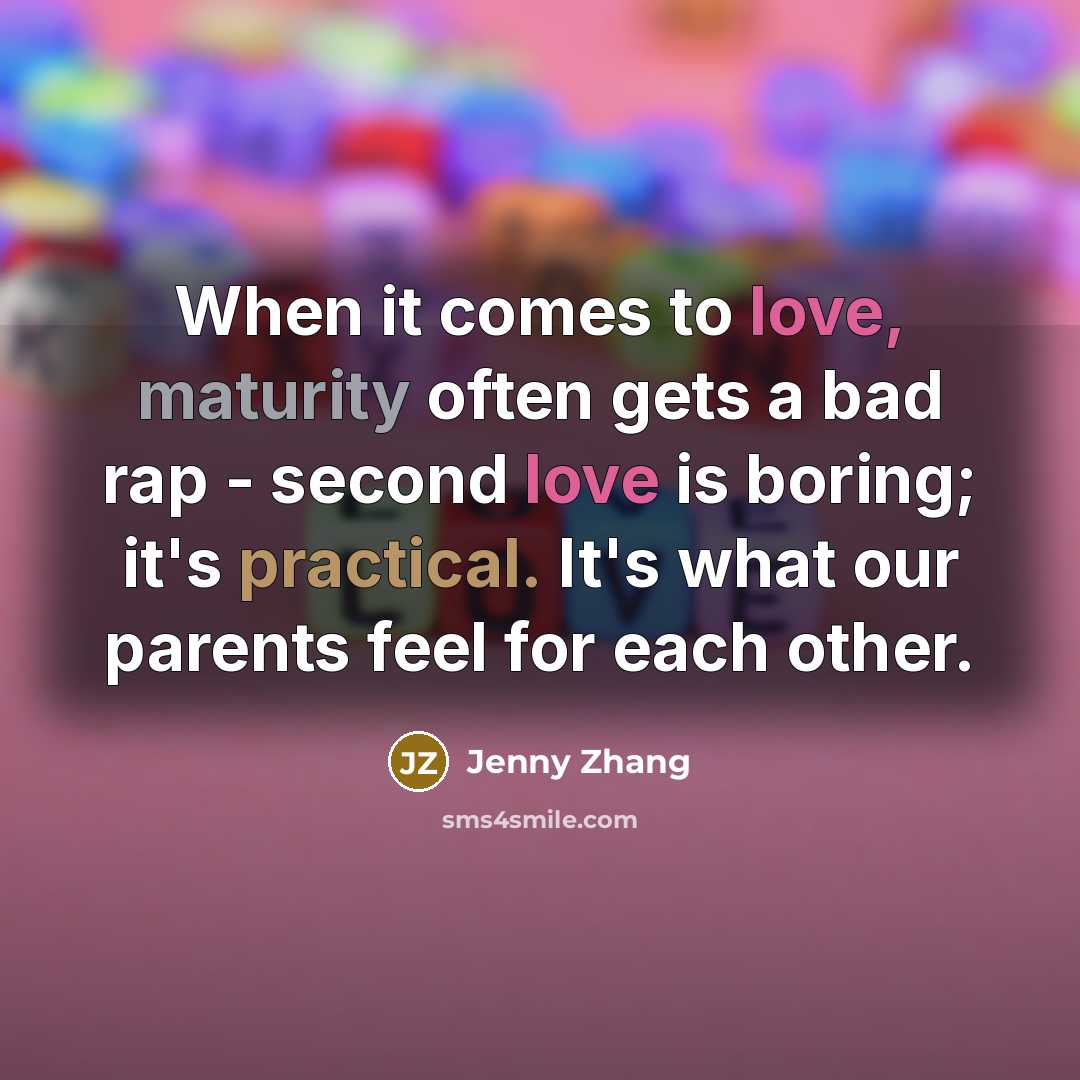 “When it comes to love, maturity often gets a bad rap - second love is boring; it's practical. It's what our parents feel for each other.” quote by Jenny Zhang