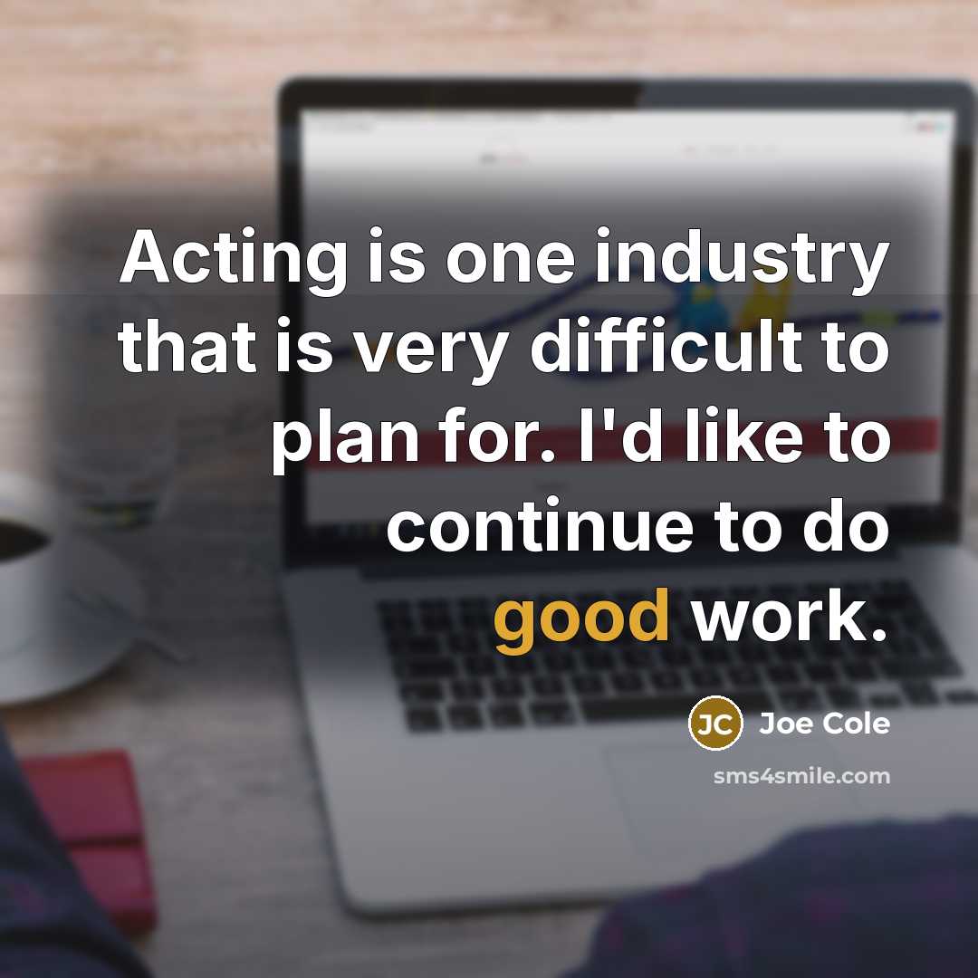 “Acting is one industry that is very difficult to plan for. I'd like to continue to do good work.” quote by Joe Cole
