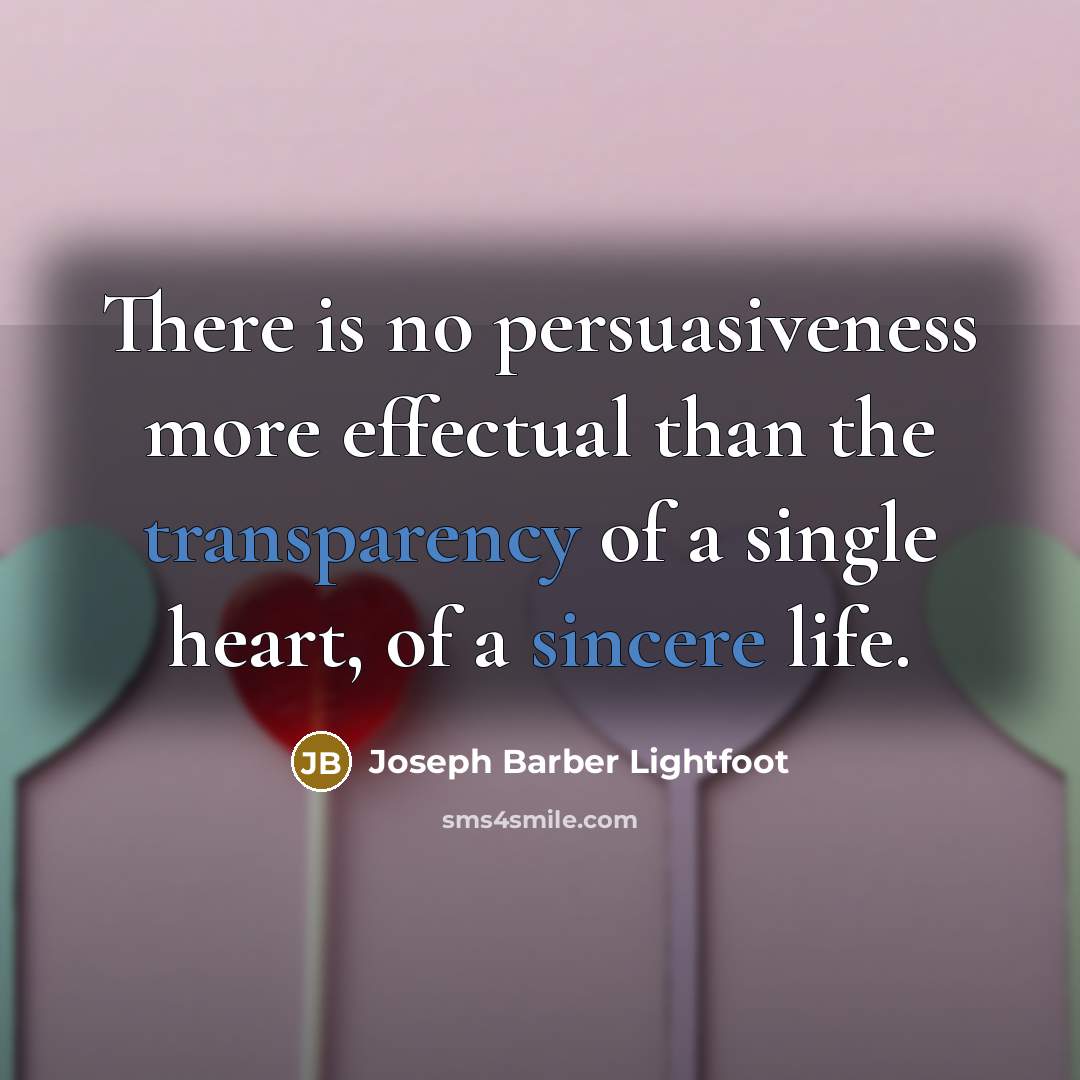 “There is no persuasiveness more effectual than the transparency of a single heart, of a sincere life.” quote by Joseph Barber Lightfoot