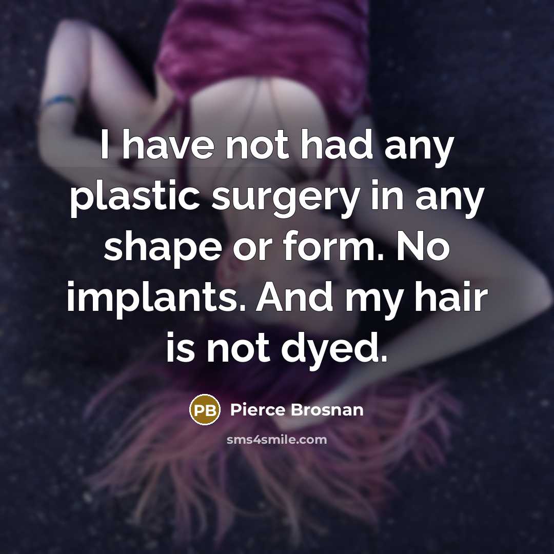 “I have not had any plastic surgery in any shape or form. No implants. And my hair is not dyed.” quote by Pierce Brosnan