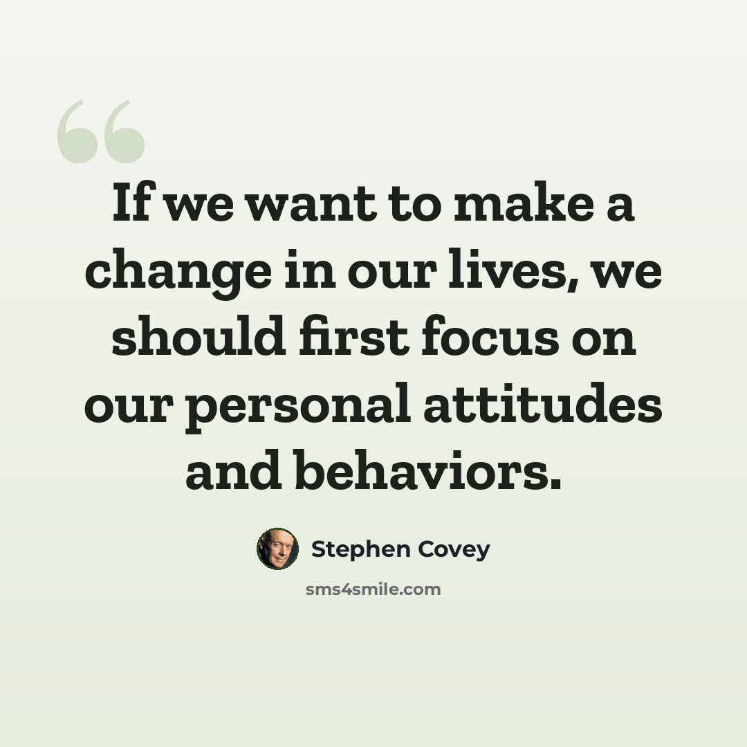 “If we want to make a change in our lives, we should first focus on our personal attitudes and behaviors.” quote by Stephen Covey