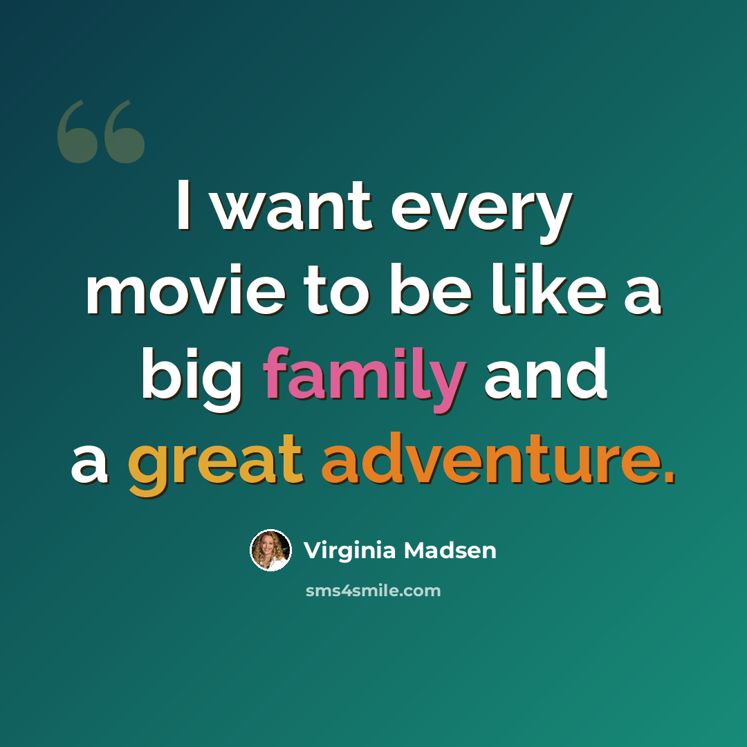 “I want every movie to be like a big family and a great adventure.” quote by Virginia Madsen