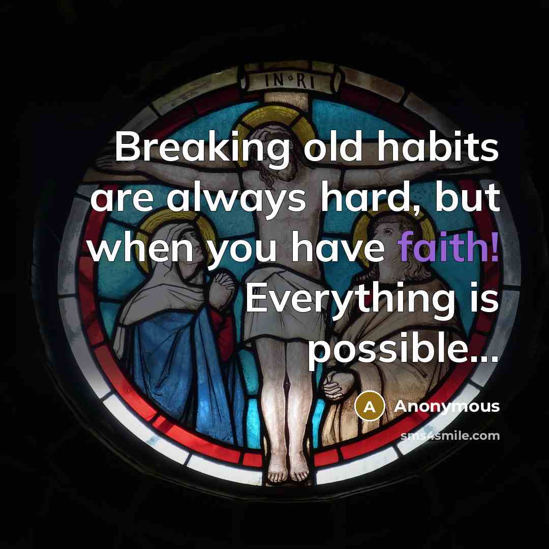 “Breaking old habits are always hard, but when you have faith! Everything is possible...” quote by Anonymous
