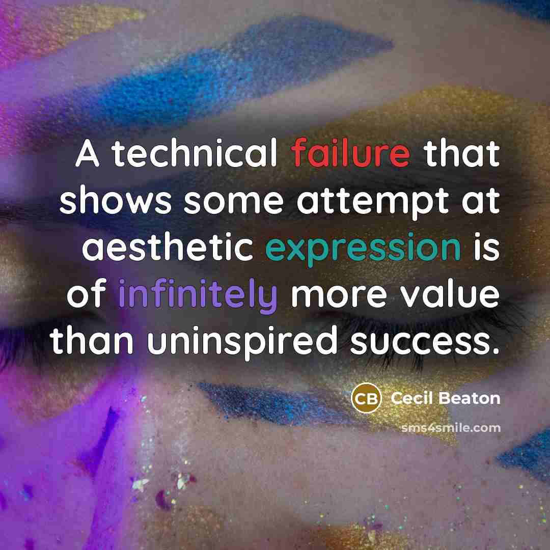 “A technical failure that shows some attempt at aesthetic expression is of infinitely more value than uninspired success.” quote by Cecil Beaton