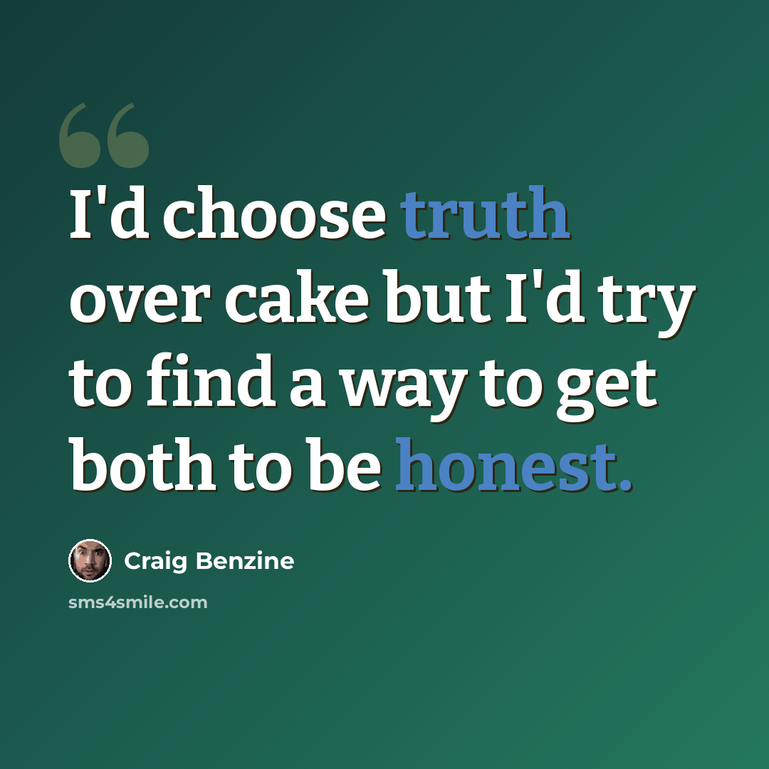 “I'd choose truth over cake but I'd try to find a way to get both to be honest.” quote by Craig Benzine