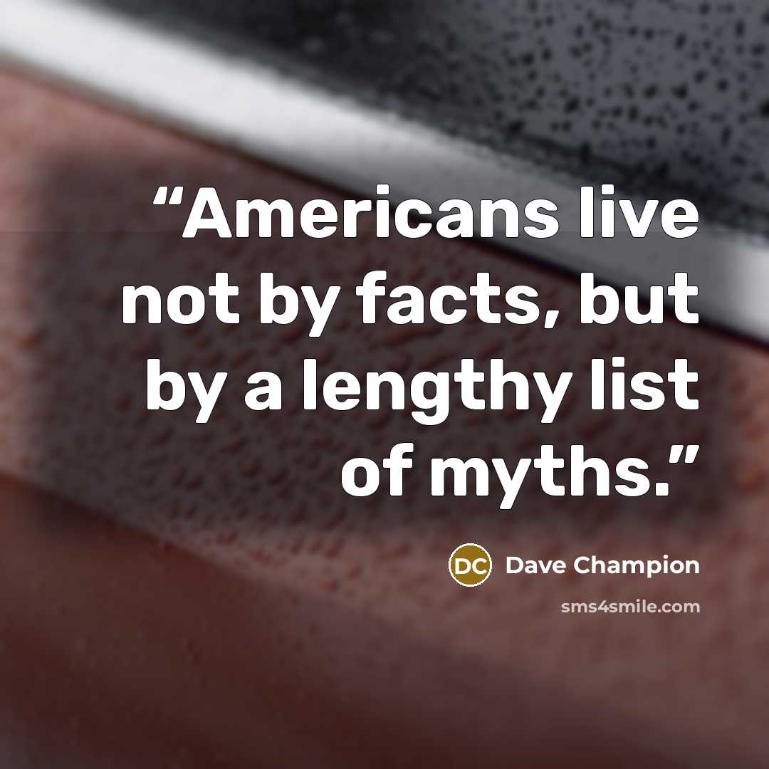 “Americans live not by facts, but by a lengthy list of myths.” quote by Dave Champion