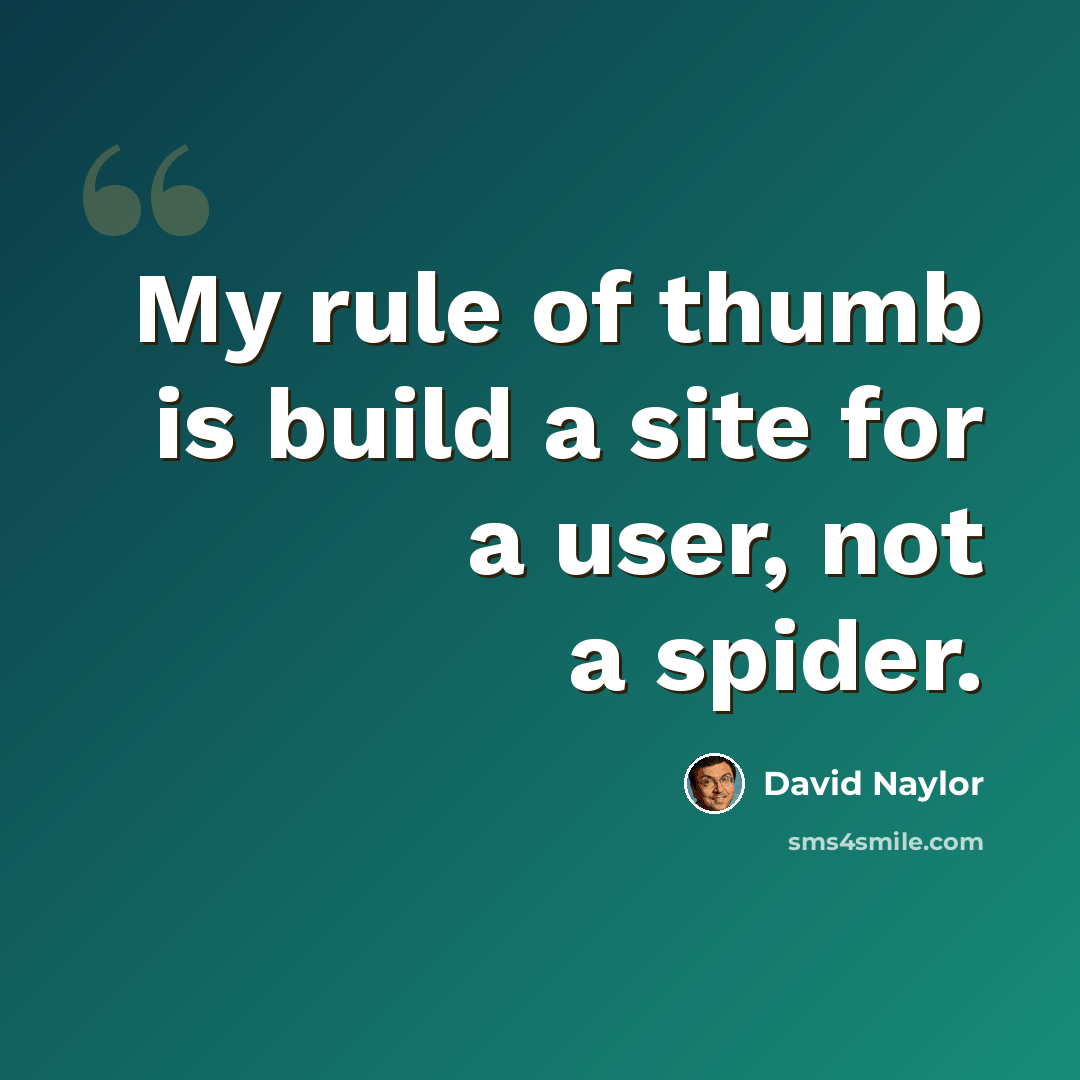 “My rule of thumb is build a site for a user, not a spider.” quote by David Naylor