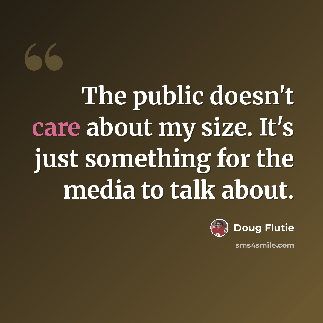 “The public doesn't care about my size. It's just something for the media to talk about.” quote by Doug Flutie