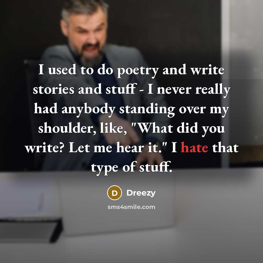 “I used to do poetry and write stories and stuff - I never really had anybody standing over my shoulder, like, "What did you write? Let me hear it." I hate that type of stuff.” quote by Dreezy