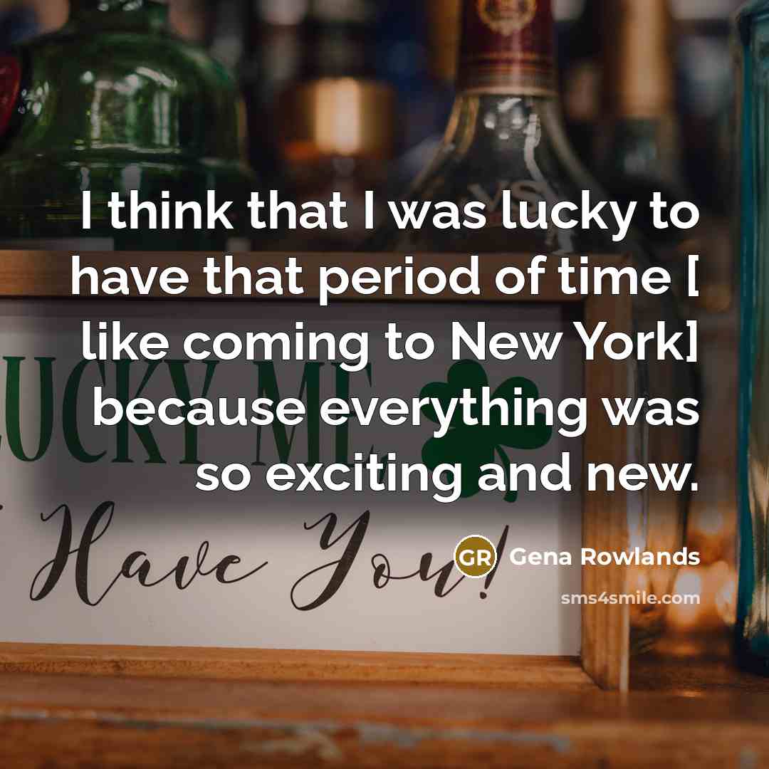 “I think that I was lucky to have that period of time [ like coming to New York] because everything was so exciting and new.” quote by Gena Rowlands
