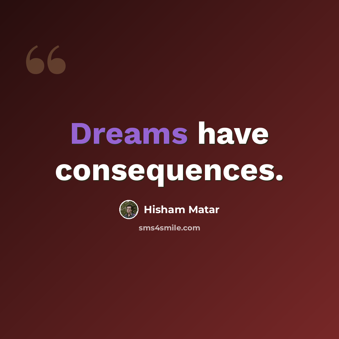 “Dreams have consequences.” quote by Hisham Matar
