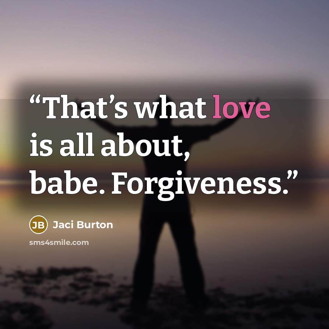 “That’s what love is all about, babe. Forgiveness.” quote by Jaci Burton
