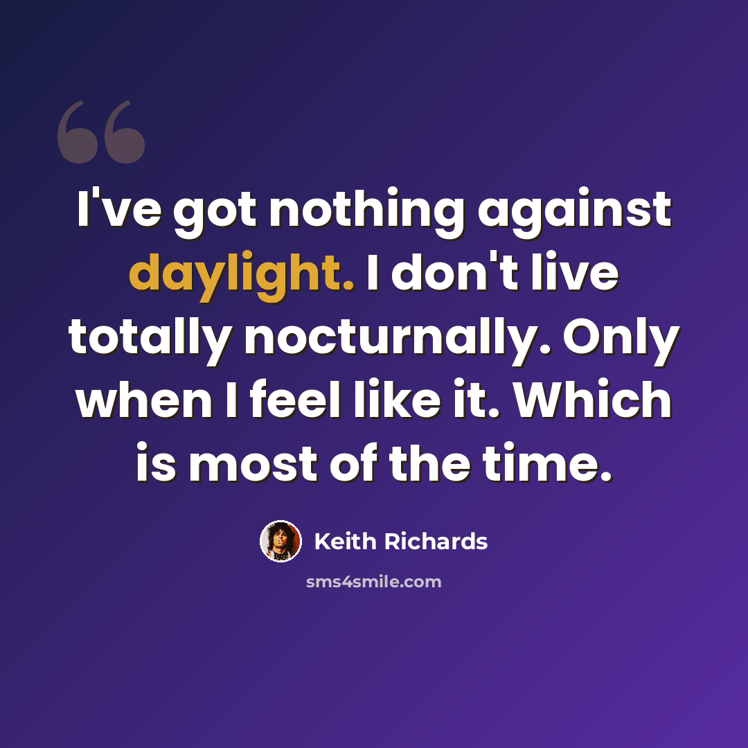 “I've got nothing against daylight. I don't live totally nocturnally. Only when I feel like it. Which is most of the time.” quote by Keith Richards