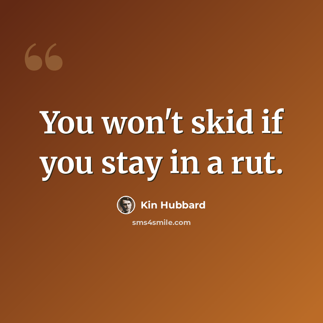 “You won't skid if you stay in a rut.” quote by Kin Hubbard