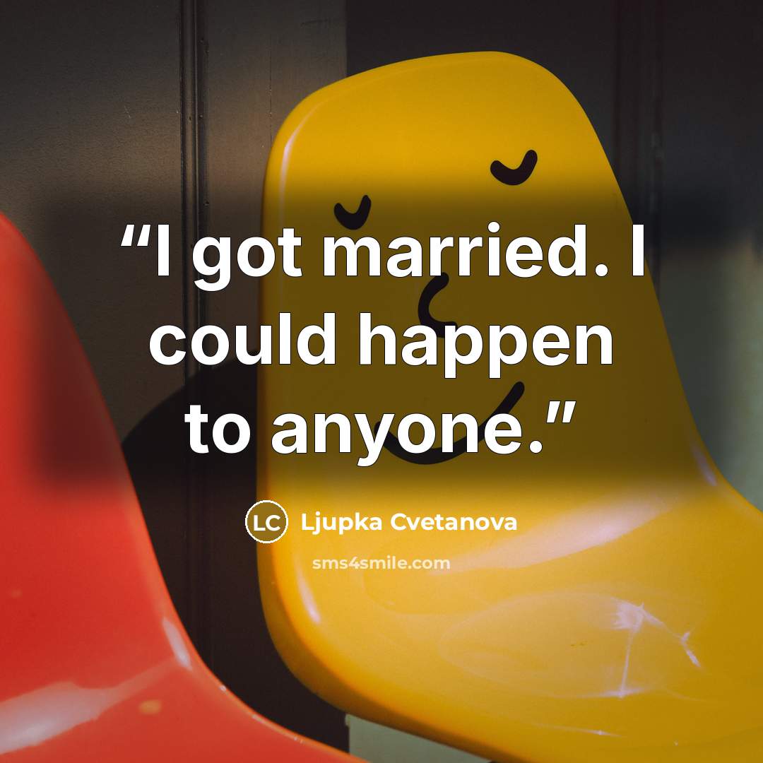 “I got married. I could happen to anyone.” quote by Ljupka Cvetanova