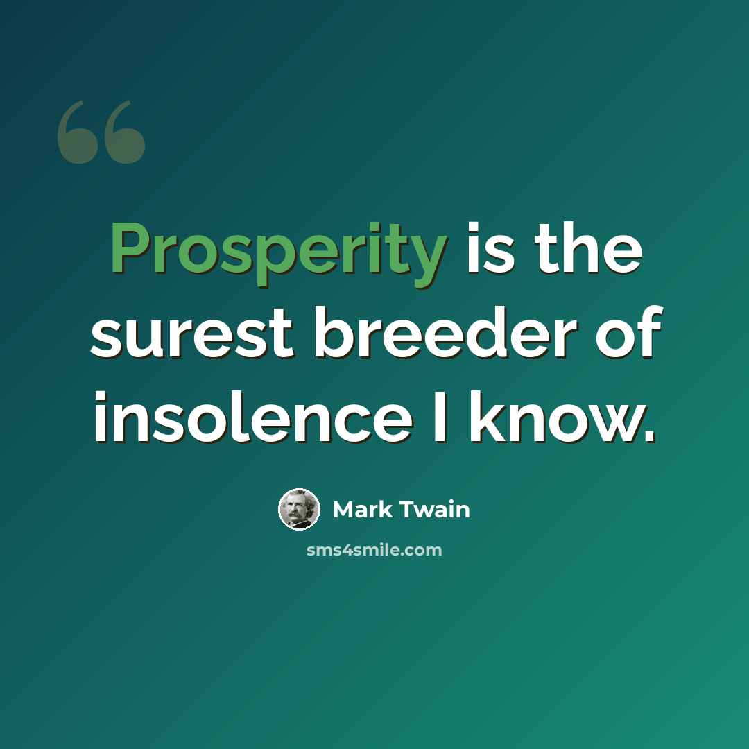“Prosperity is the surest breeder of insolence I know.” quote by Mark Twain