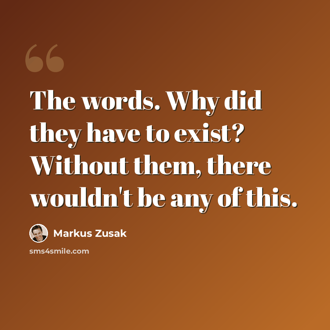 “The words. Why did they have to exist? Without them, there wouldn't be any of this.” quote by Markus Zusak