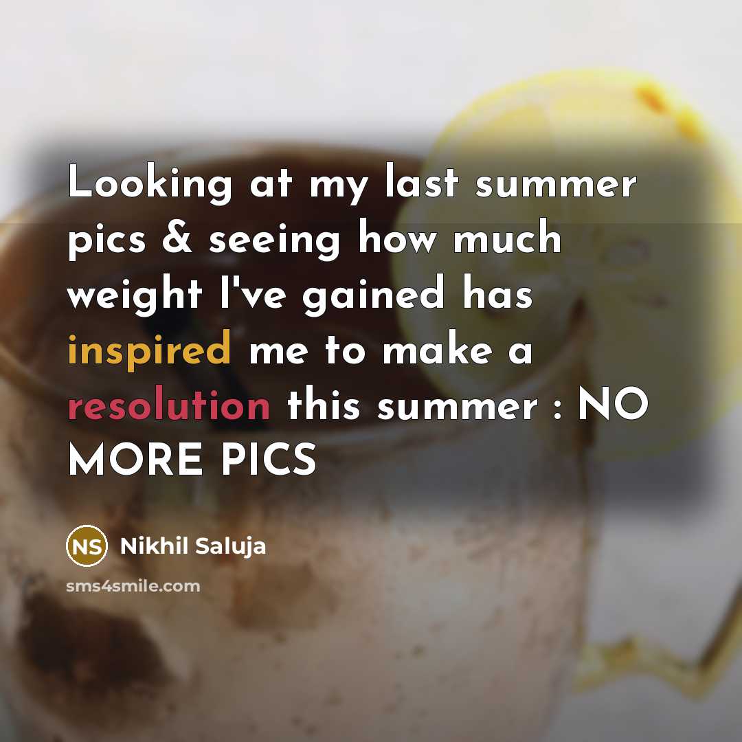 “Looking at my last summer pics & seeing how much weight I've gained has inspired me to make a resolution this summer : NO MORE PICS” quote by Nikhil Saluja