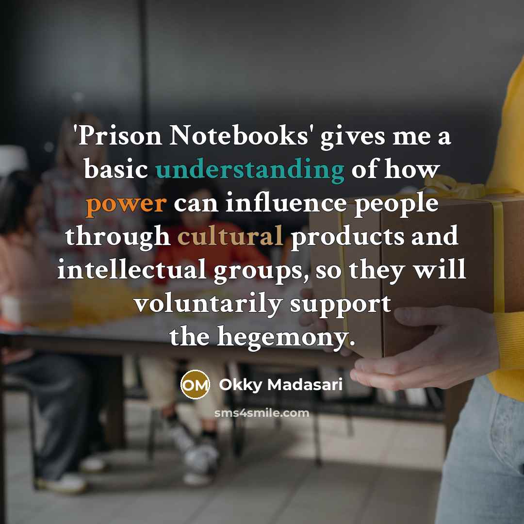 “'Prison Notebooks' gives me a basic understanding of how power can influence people through cultural products and intellectual groups, so they will voluntarily support the hegemony.” quote by Okky Madasari