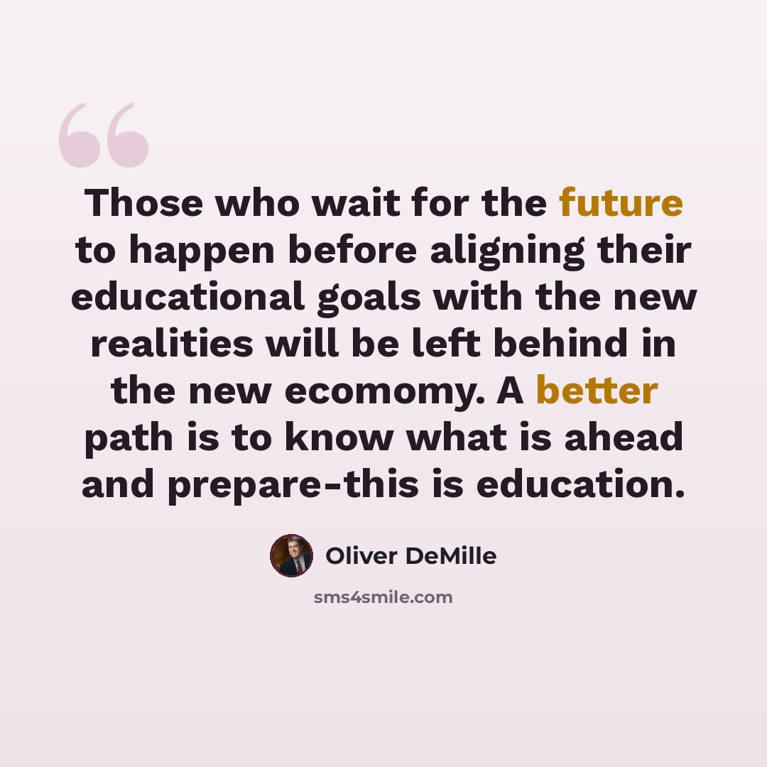 “Those who wait for the future to happen before aligning their educational goals with the new realities will be left behind in the new ecomomy. A better path is to know what is ahead and prepare-this is education.” quote by Oliver DeMille