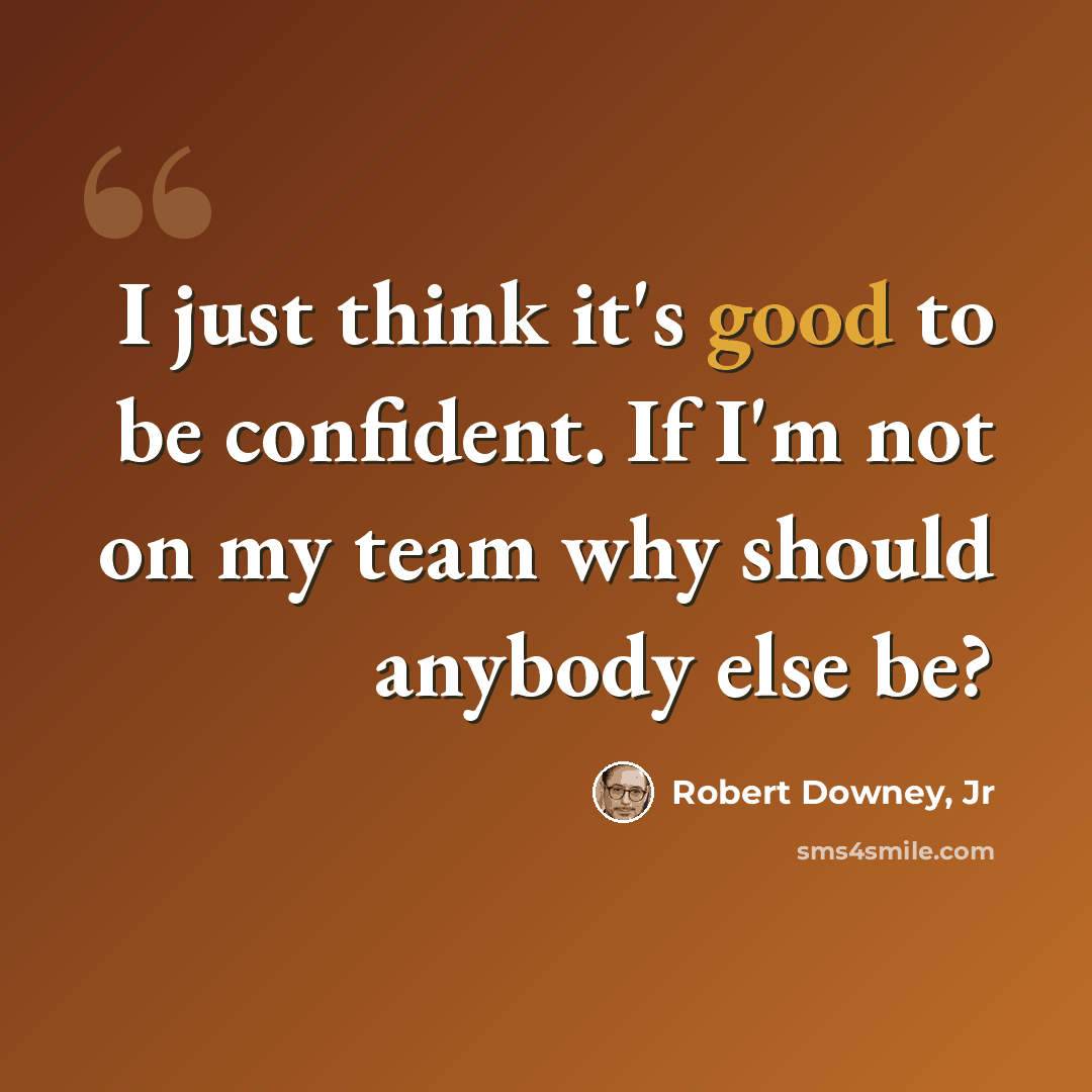 “I just think it's good to be confident. If I'm not on my team why should anybody else be?” quote by Robert Downey, Jr