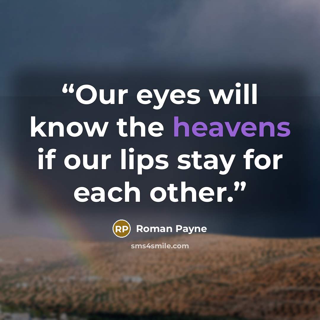 “Our eyes will know the heavens if our lips stay for each other.” quote by Roman Payne