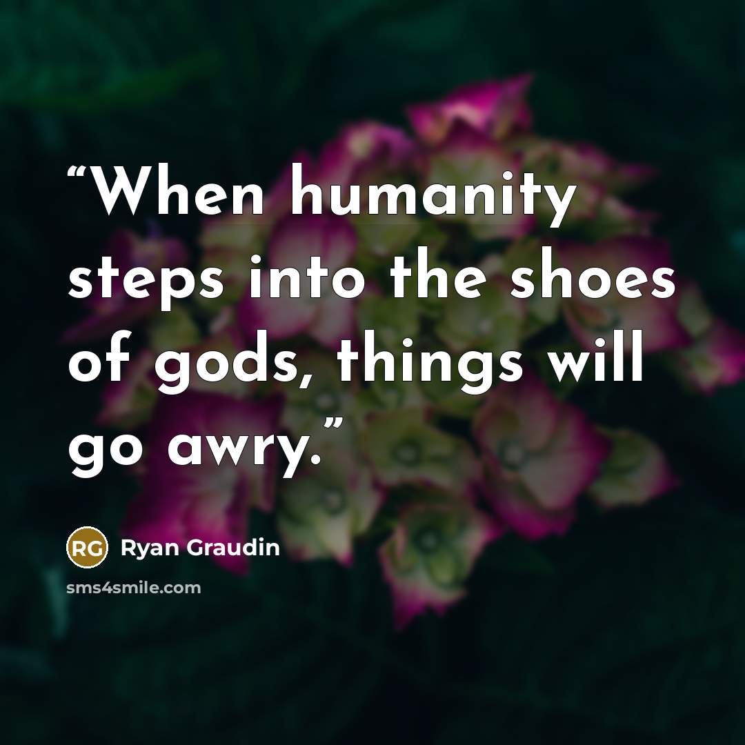 “When humanity steps into the shoes of gods, things will go awry.” quote by Ryan Graudin