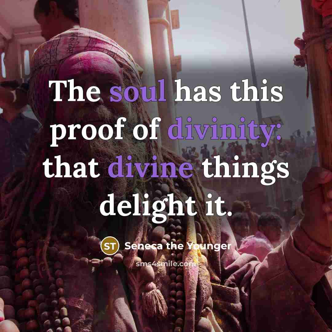 “The soul has this proof of divinity: that divine things delight it.” quote by Seneca the Younger
