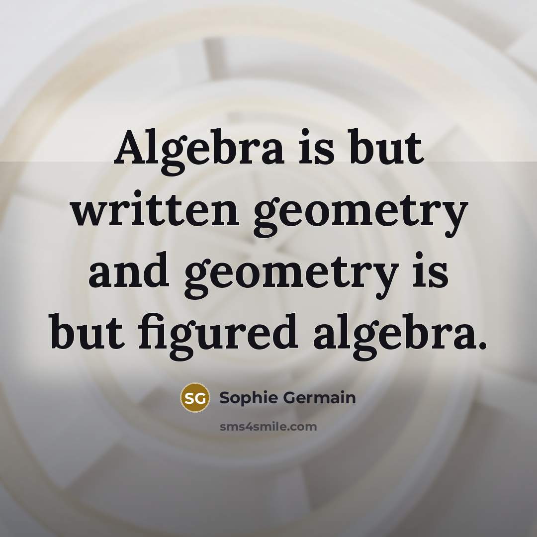 “Algebra is but written geometry and geometry is but figured algebra.” quote by Sophie Germain