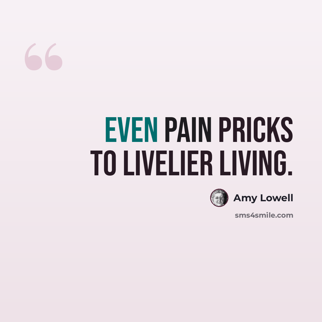 “Even pain pricks to livelier living.” quote by Amy Lowell