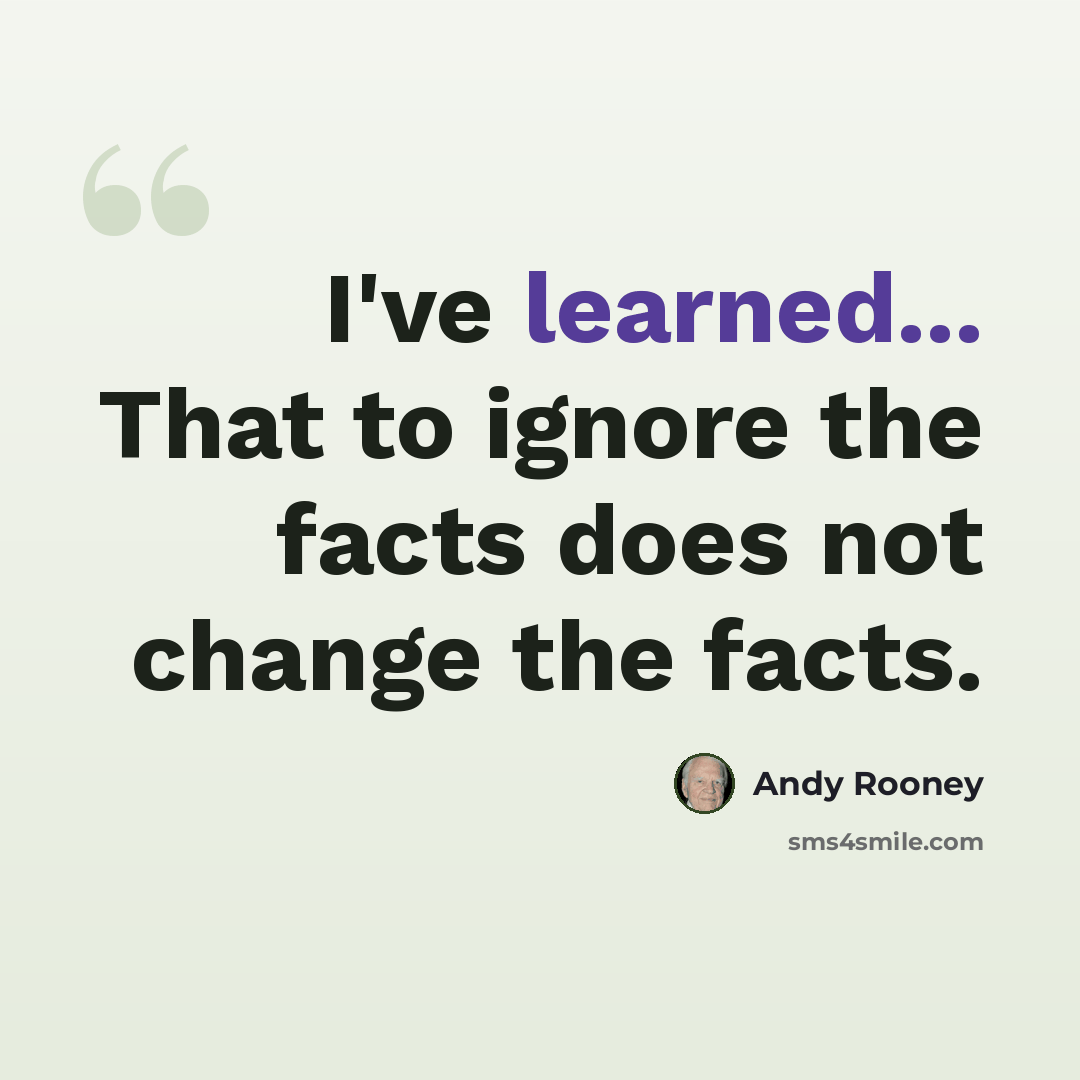 “I've learned... That to ignore the facts does not change the facts.” quote by Andy Rooney