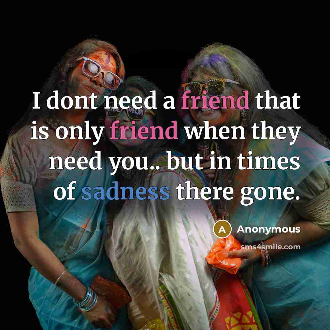 “I dont need a friend that is only friend when they need you.. but in times of sadness there gone.” quote by Anonymous