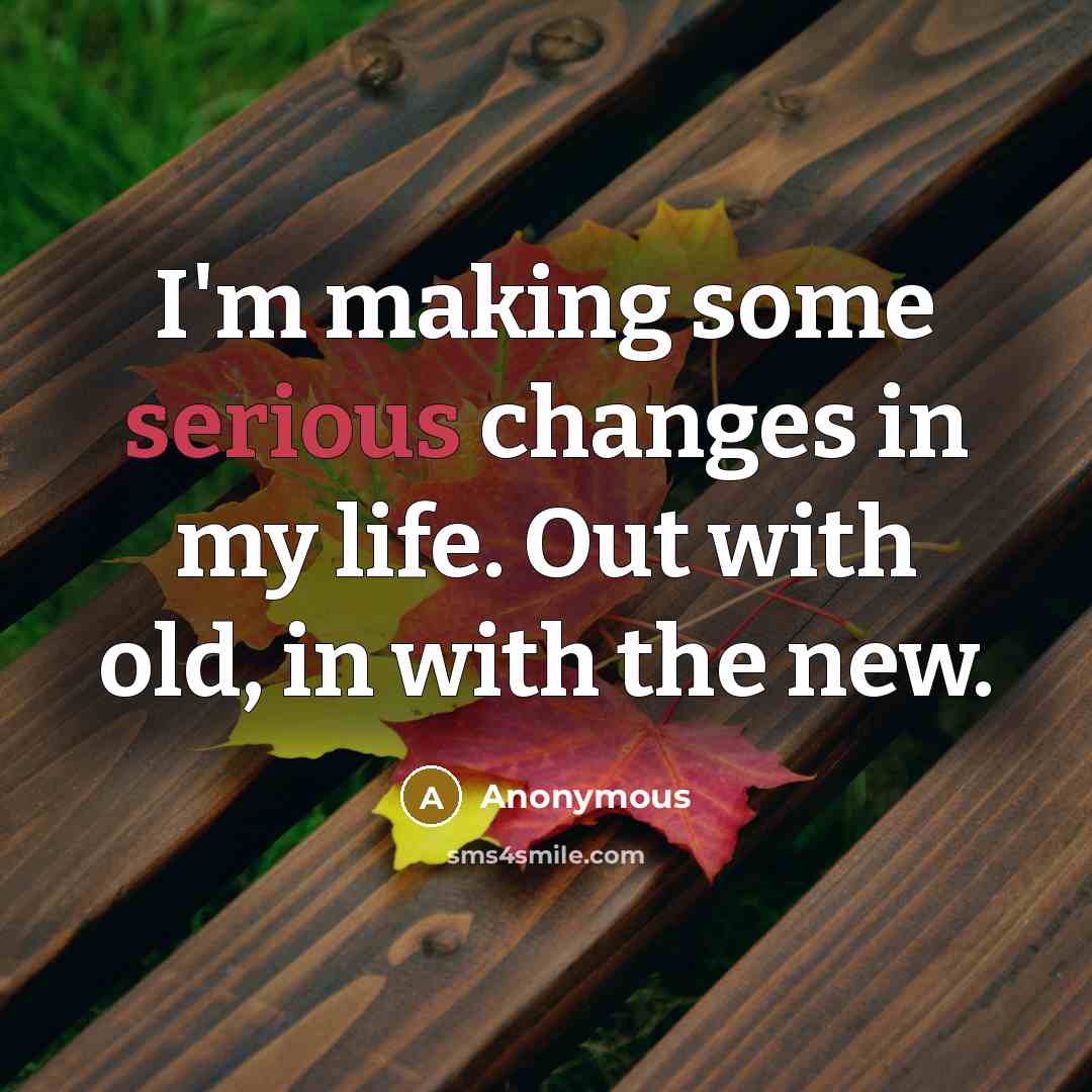 “I'm making some serious changes in my life. Out with old, in with the new.” quote by Anonymous