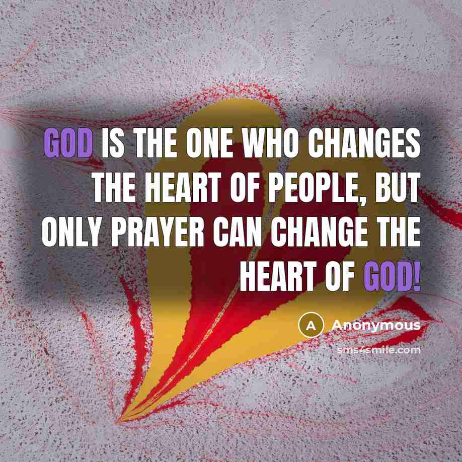 “God is the one who changes the heart of people, but only prayer can change the HEART of God!” quote by Anonymous