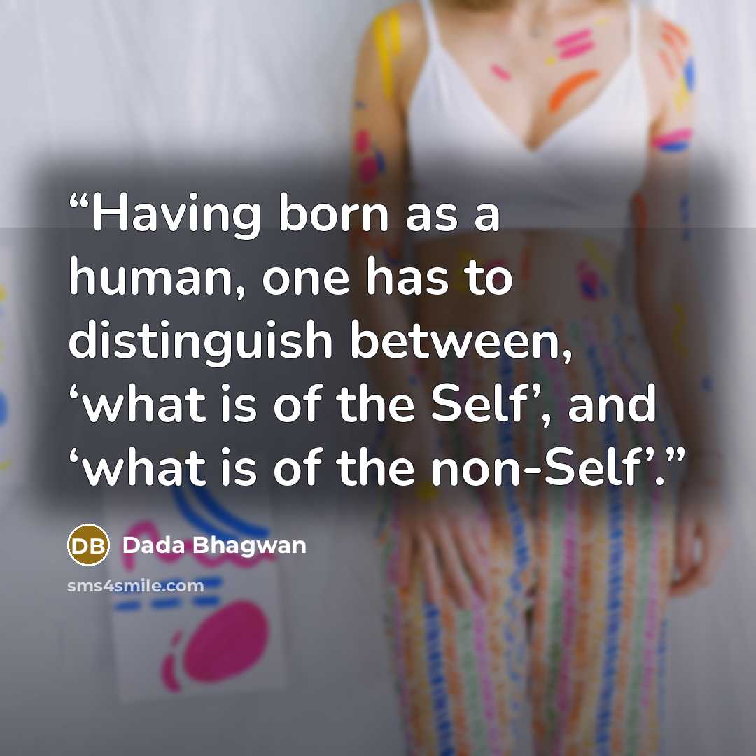 “Having born as a human, one has to distinguish between, ‘what is of the Self’, and ‘what is of the non-Self’.” quote by Dada Bhagwan